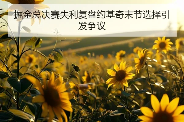 掘金总决赛失利复盘约基奇末节选择引发争议