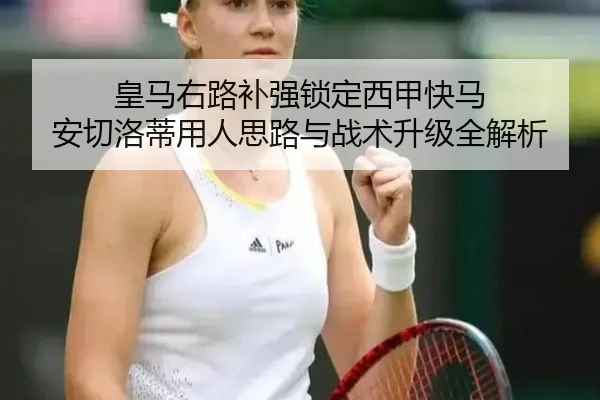 皇马右路补强锁定西甲快马 安切洛蒂用人思路与战术升级全解析