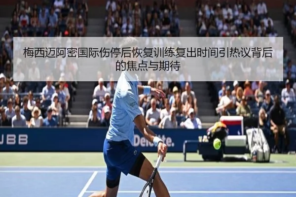 梅西迈阿密国际伤停后恢复训练复出时间引热议背后的焦点与期待